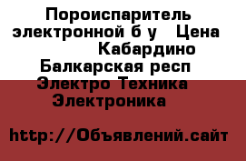 Пороиспаритель электронной б/у › Цена ­ 1 800 - Кабардино-Балкарская респ. Электро-Техника » Электроника   